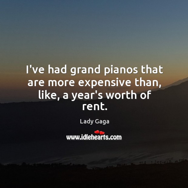 I’ve had grand pianos that are more expensive than, like, a year’s worth of rent. Image