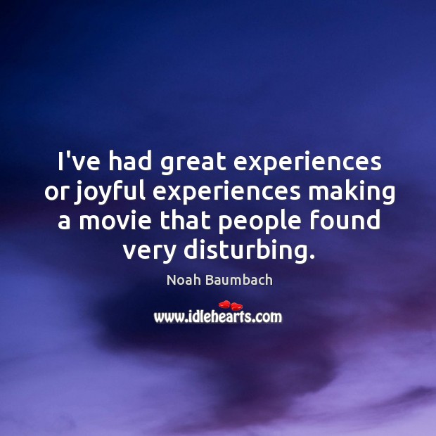 I’ve had great experiences or joyful experiences making a movie that people Noah Baumbach Picture Quote