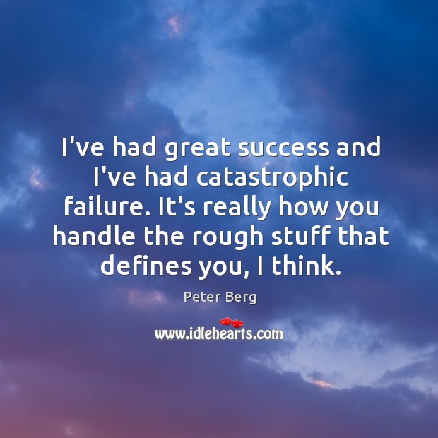 I’ve had great success and I’ve had catastrophic failure. It’s really how Peter Berg Picture Quote