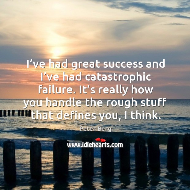 I’ve had great success and I’ve had catastrophic failure. Peter Berg Picture Quote
