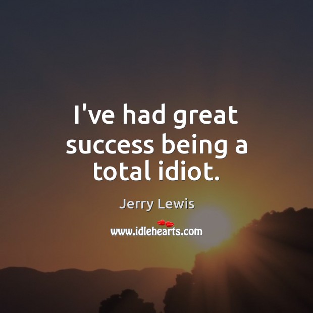 I’ve had great success being a total idiot. Jerry Lewis Picture Quote