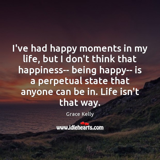 I’ve had happy moments in my life, but I don’t think that Grace Kelly Picture Quote