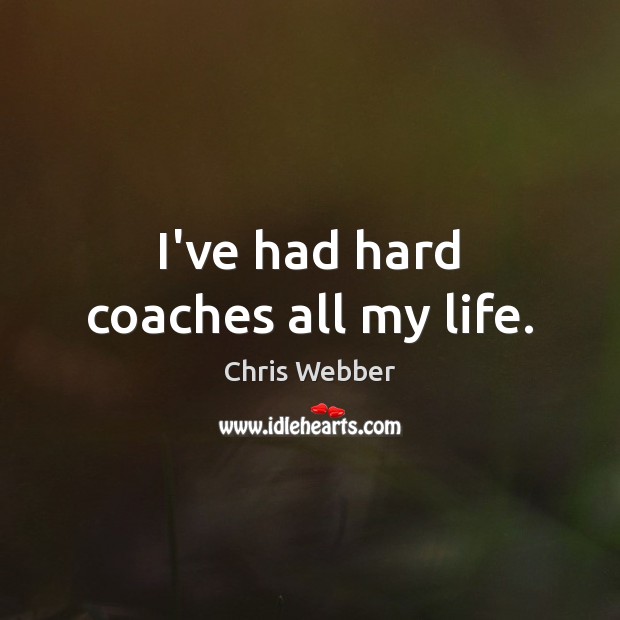 I’ve had hard coaches all my life. Chris Webber Picture Quote