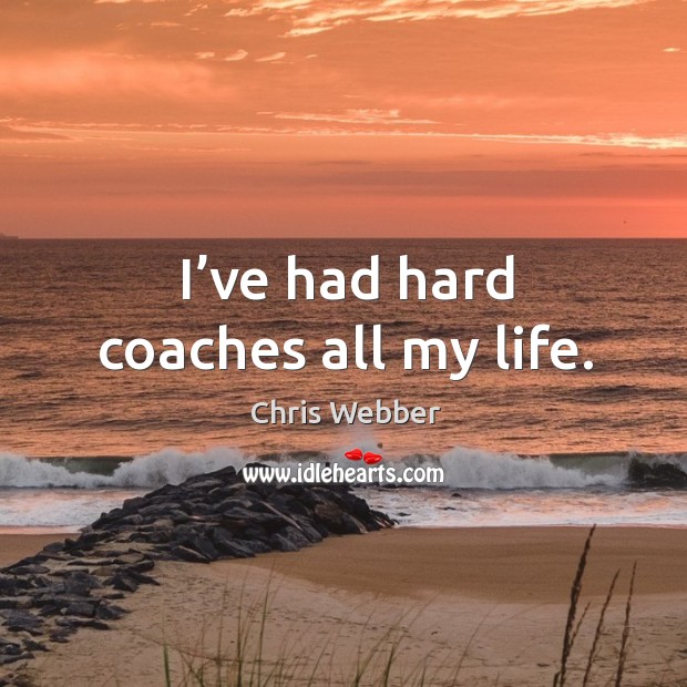 I’ve had hard coaches all my life. Chris Webber Picture Quote