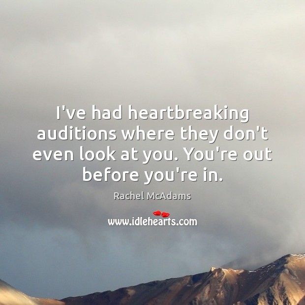 I’ve had heartbreaking auditions where they don’t even look at you. You’re Rachel McAdams Picture Quote