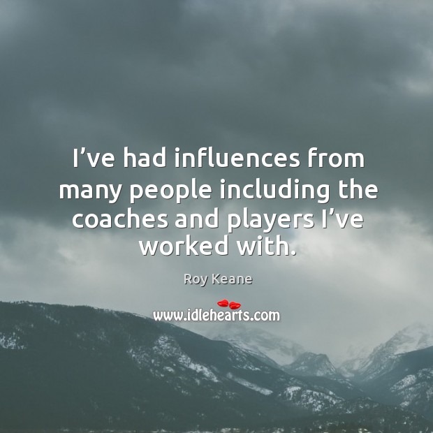I’ve had influences from many people including the coaches and players I’ve worked with. Image