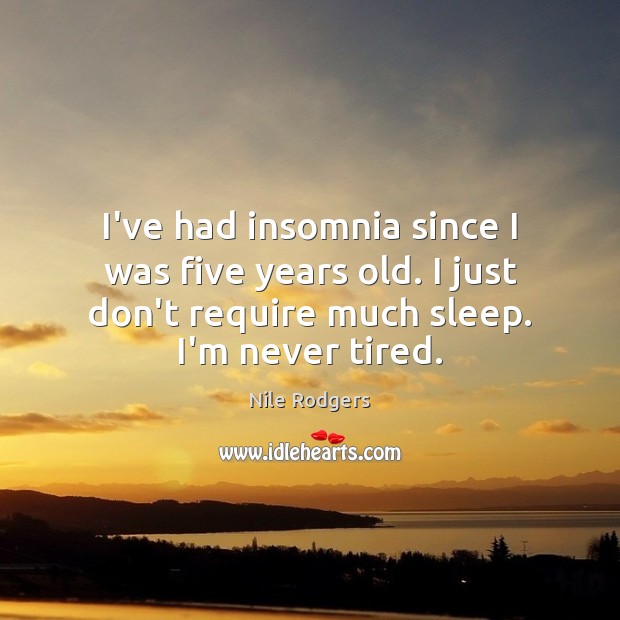I’ve had insomnia since I was five years old. I just don’t Image