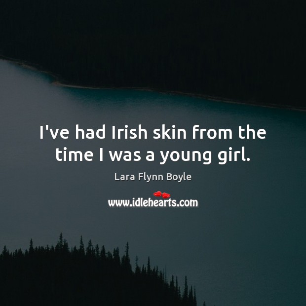 I’ve had Irish skin from the time I was a young girl. Image