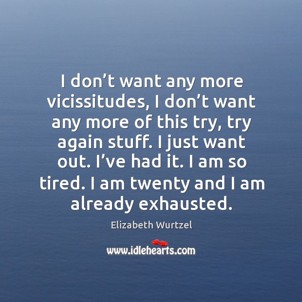 I’ve had it. I am so tired. I am twenty and I am already exhausted. Elizabeth Wurtzel Picture Quote