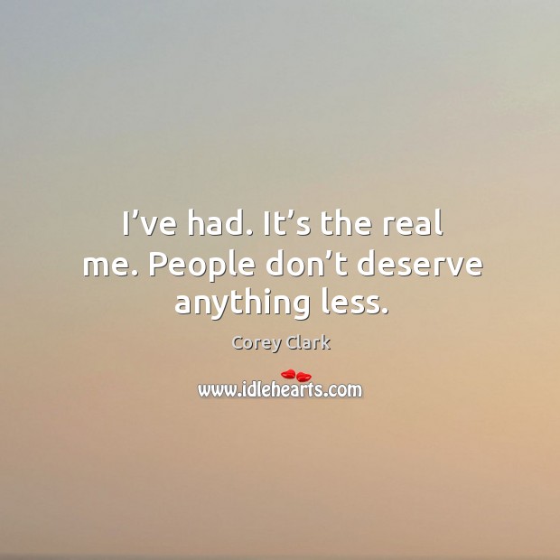 I’ve had. It’s the real me. People don’t deserve anything less. Corey Clark Picture Quote