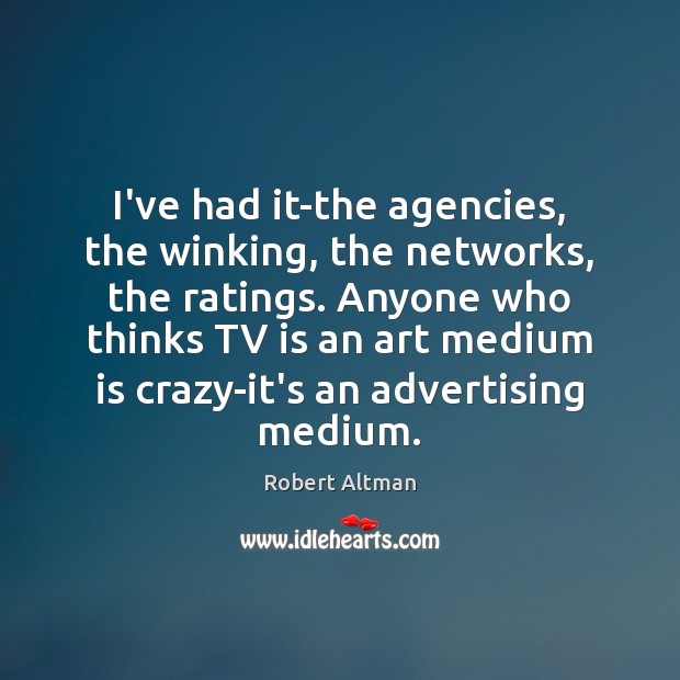 I’ve had it-the agencies, the winking, the networks, the ratings. Anyone who Robert Altman Picture Quote