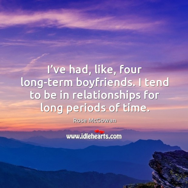 I’ve had, like, four long-term boyfriends. I tend to be in relationships for long periods of time. Rose McGowan Picture Quote