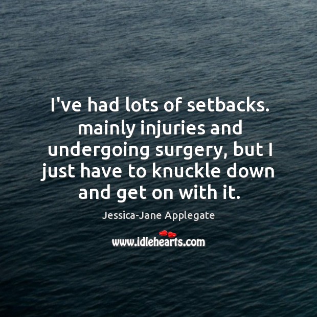 I’ve had lots of setbacks. mainly injuries and undergoing surgery, but I Image