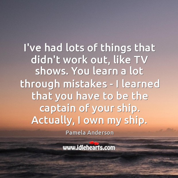 I’ve had lots of things that didn’t work out, like TV shows. Pamela Anderson Picture Quote