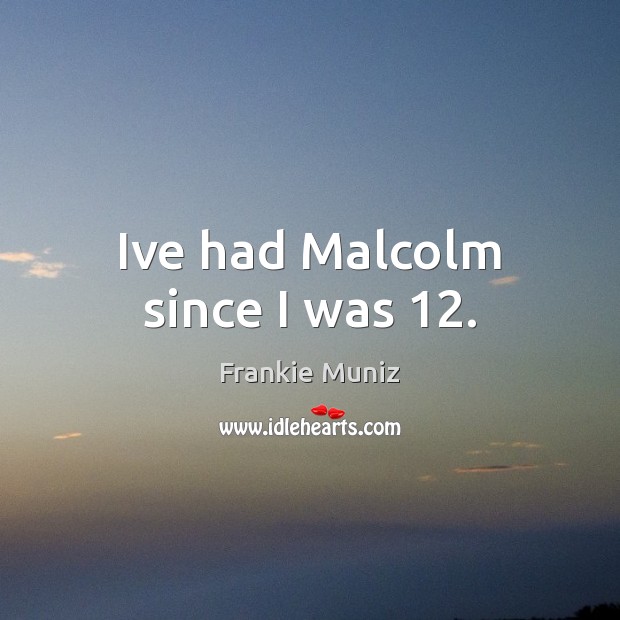 Ive had Malcolm since I was 12. Frankie Muniz Picture Quote