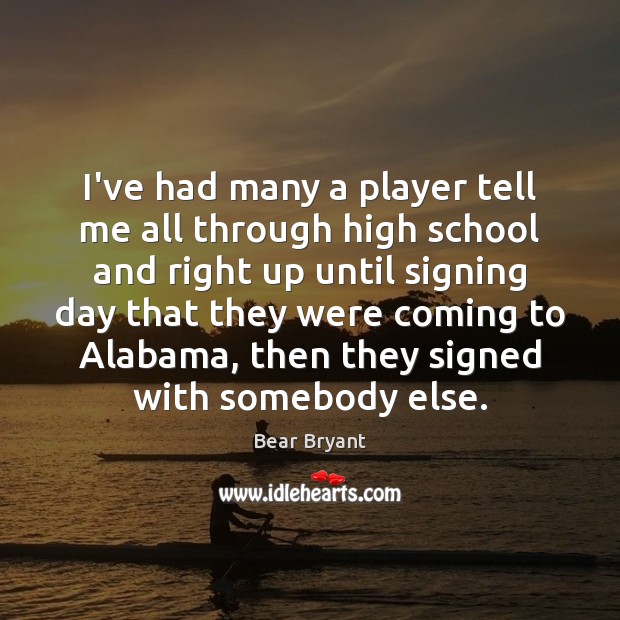 I’ve had many a player tell me all through high school and Bear Bryant Picture Quote