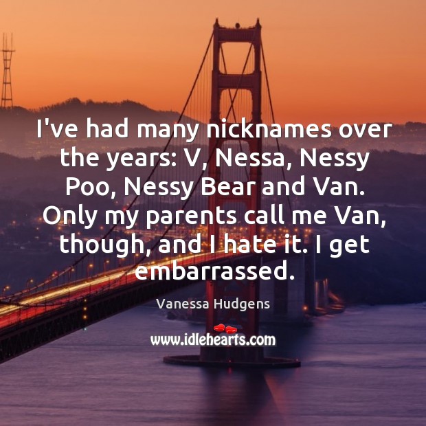 I’ve had many nicknames over the years: V, Nessa, Nessy Poo, Nessy Vanessa Hudgens Picture Quote