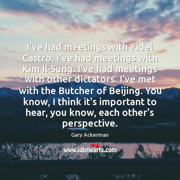 I’ve had meetings with Fidel Castro. I’ve had meetings with Kim Il-Sung. Image