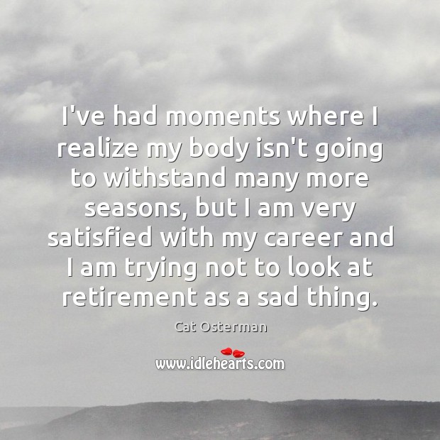 I’ve had moments where I realize my body isn’t going to withstand Cat Osterman Picture Quote