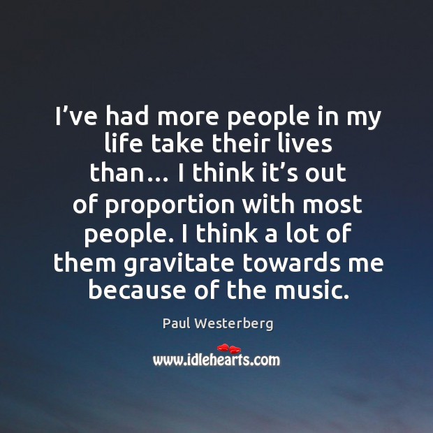 I’ve had more people in my life take their lives than… I think it’s out of proportion with most people. Image