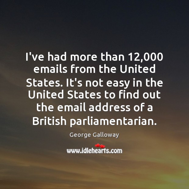 I’ve had more than 12,000 emails from the United States. It’s not easy George Galloway Picture Quote