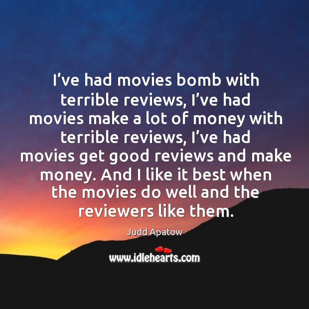I’ve had movies bomb with terrible reviews, I’ve had movies make a lot of money with terrible reviews Judd Apatow Picture Quote