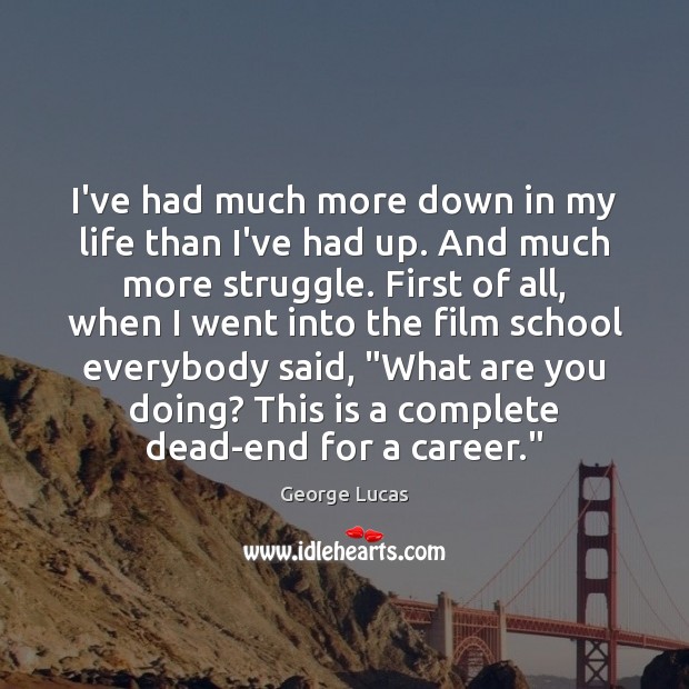 I’ve had much more down in my life than I’ve had up. George Lucas Picture Quote