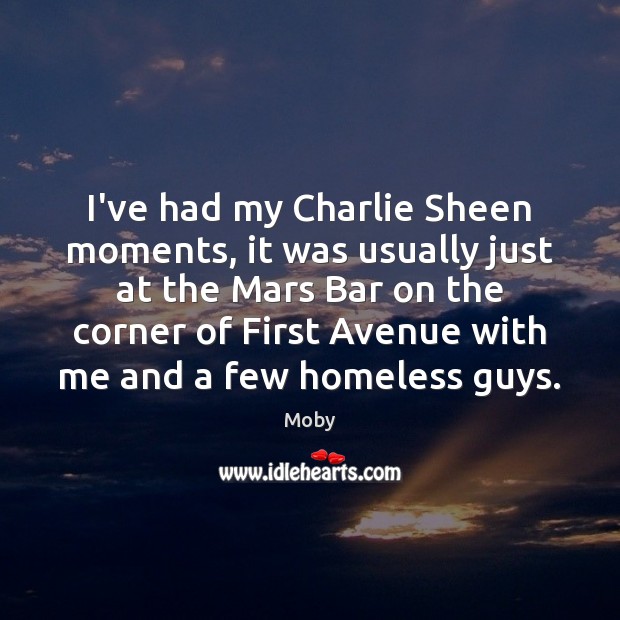 I’ve had my Charlie Sheen moments, it was usually just at the Moby Picture Quote