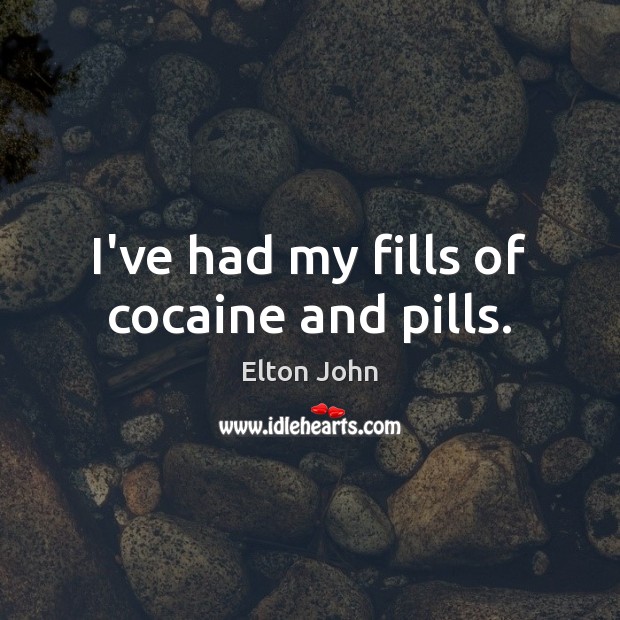 I’ve had my fills of cocaine and pills. Elton John Picture Quote