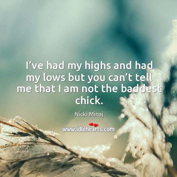 I’ve had my highs and had my lows but you can’t tell me that I am not the baddest chick. Nicki Minaj Picture Quote