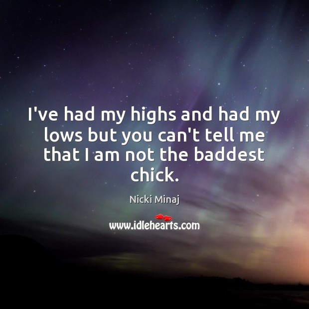 I’ve had my highs and had my lows but you can’t tell me that I am not the baddest chick. Nicki Minaj Picture Quote