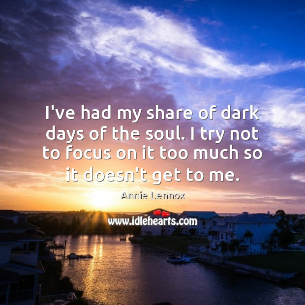 I’ve had my share of dark days of the soul. I try Annie Lennox Picture Quote
