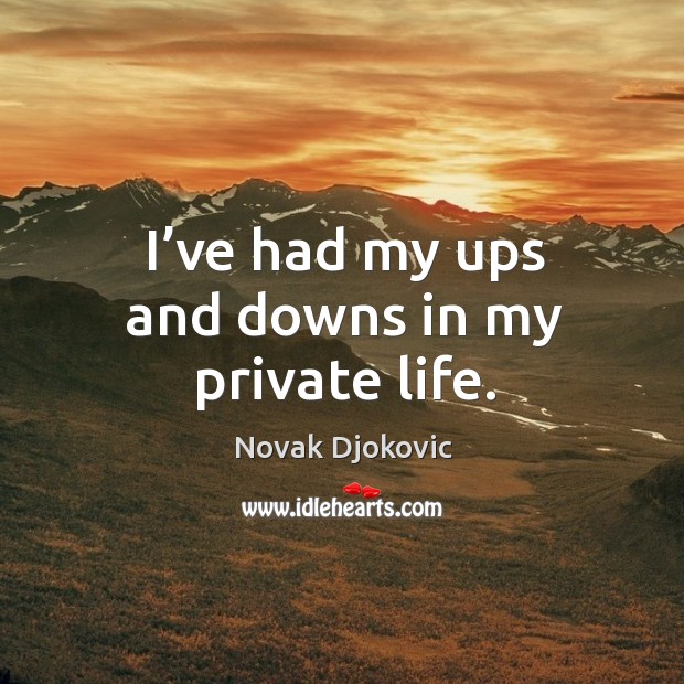 I’ve had my ups and downs in my private life. Novak Djokovic Picture Quote