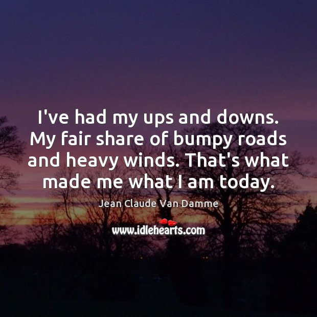 I’ve had my ups and downs. My fair share of bumpy roads Jean Claude Van Damme Picture Quote