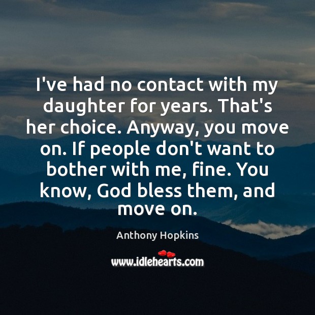 I’ve had no contact with my daughter for years. That’s her choice. Anthony Hopkins Picture Quote