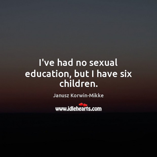 I’ve had no sexual education, but I have six children. Janusz Korwin-Mikke Picture Quote