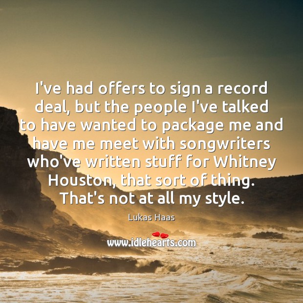 I’ve had offers to sign a record deal, but the people I’ve Lukas Haas Picture Quote