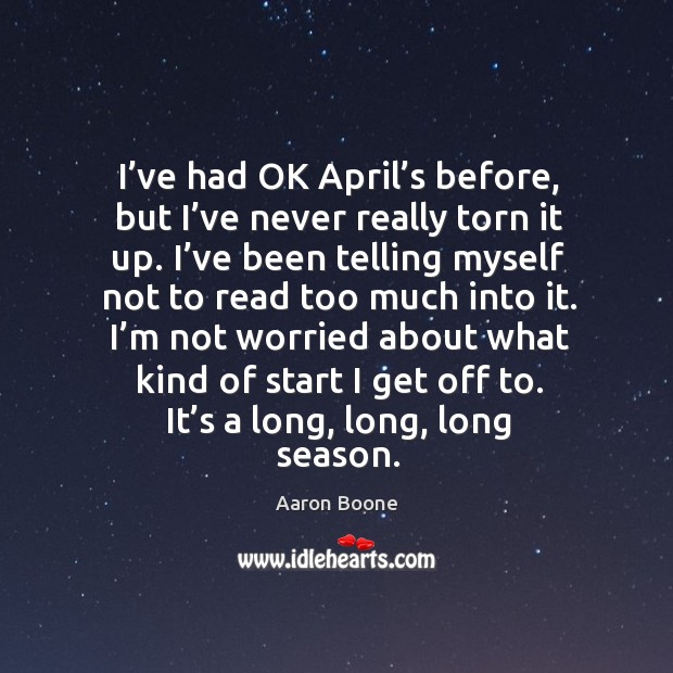 I’ve had ok april’s before, but i’ve never really torn it up. Aaron Boone Picture Quote