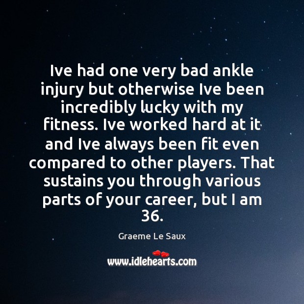 Ive had one very bad ankle injury but otherwise Ive been incredibly Fitness Quotes Image