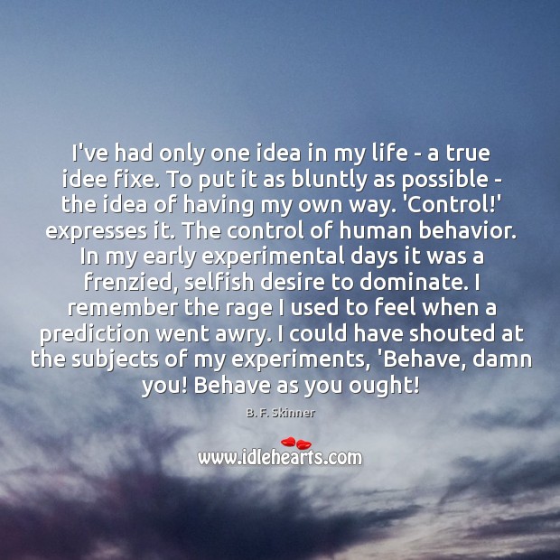 I’ve had only one idea in my life – a true idee B. F. Skinner Picture Quote