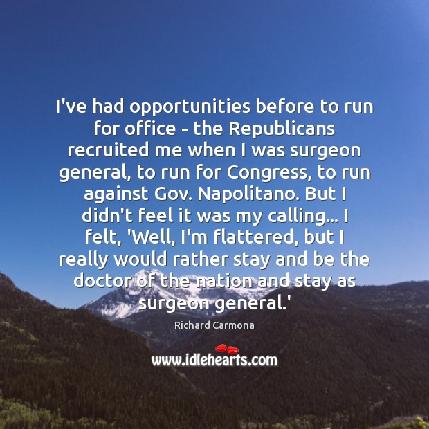 I’ve had opportunities before to run for office – the Republicans recruited Richard Carmona Picture Quote