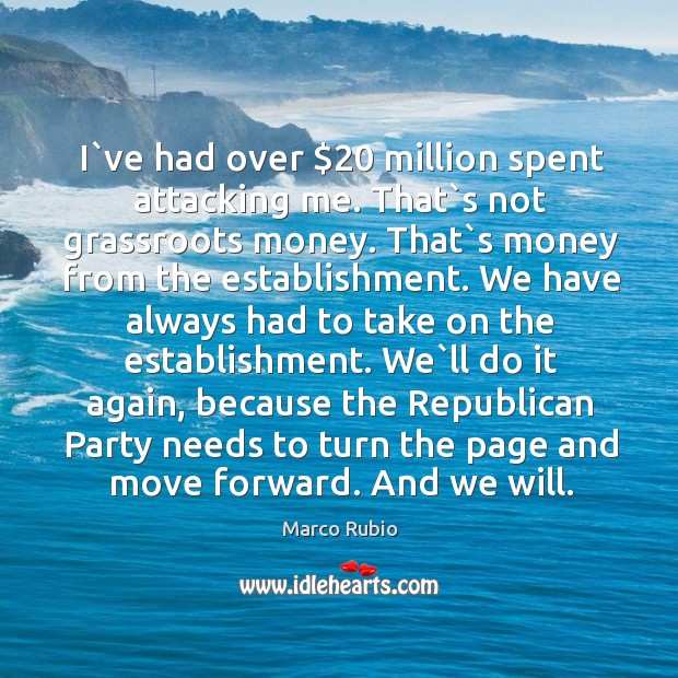 I`ve had over $20 million spent attacking me. That`s not grassroots Marco Rubio Picture Quote