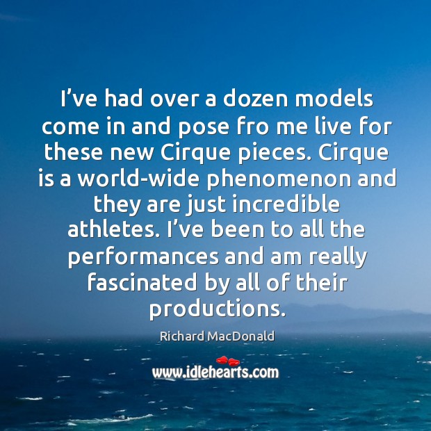 I’ve had over a dozen models come in and pose fro me live for these new cirque pieces. Richard MacDonald Picture Quote