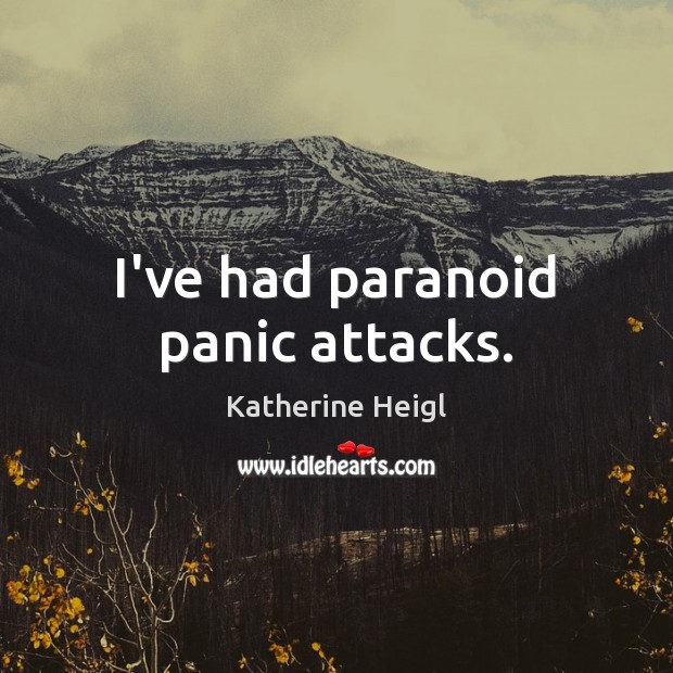 I’ve had paranoid panic attacks. Image