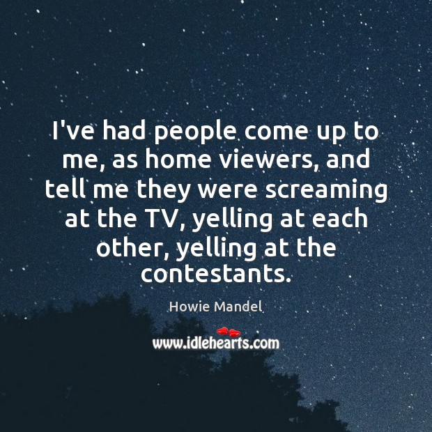 I’ve had people come up to me, as home viewers, and tell Howie Mandel Picture Quote