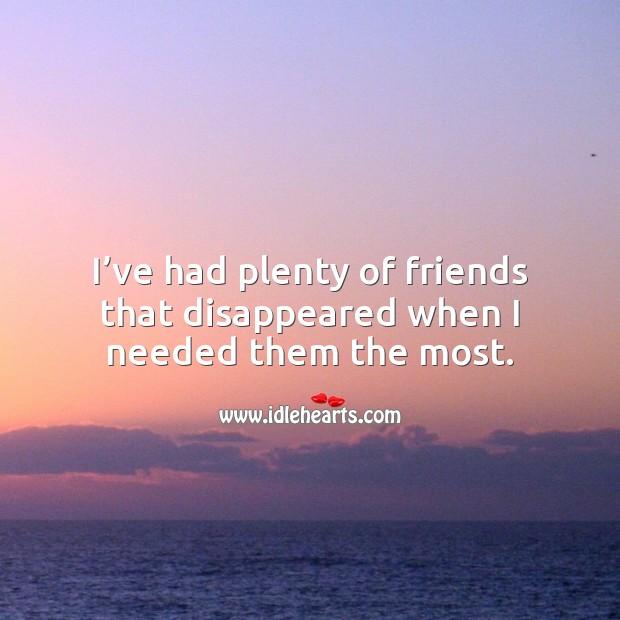 I’ve had plenty of friends that disappeared when I needed them the most. Sad Quotes Image