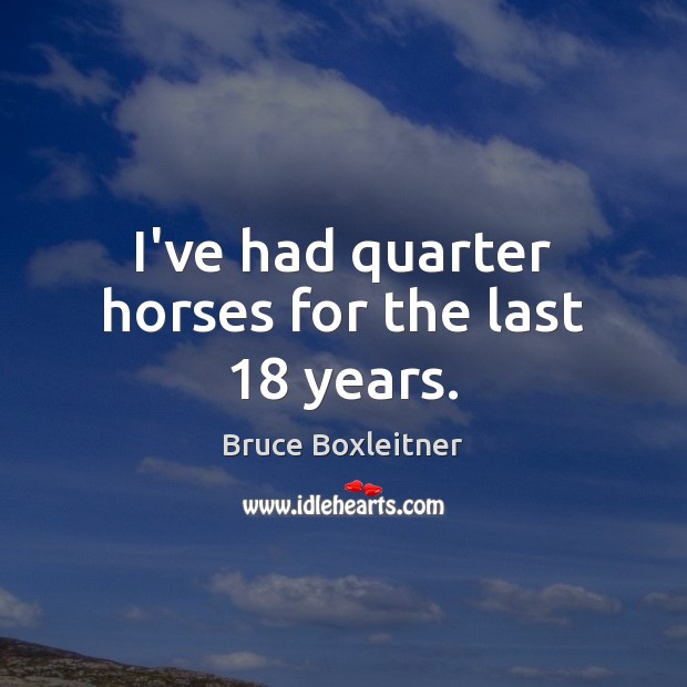I’ve had quarter horses for the last 18 years. Bruce Boxleitner Picture Quote