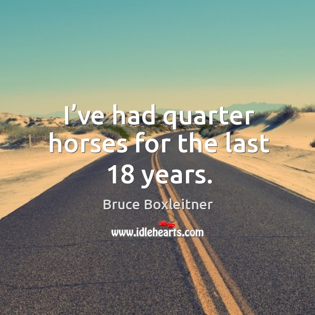 I’ve had quarter horses for the last 18 years. Bruce Boxleitner Picture Quote