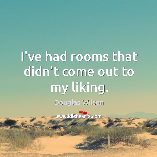 I’ve had rooms that didn’t come out to my liking. Douglas Wilson Picture Quote