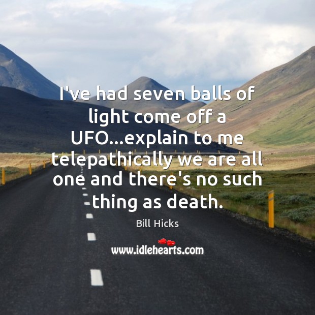 I’ve had seven balls of light come off a UFO…explain to Bill Hicks Picture Quote